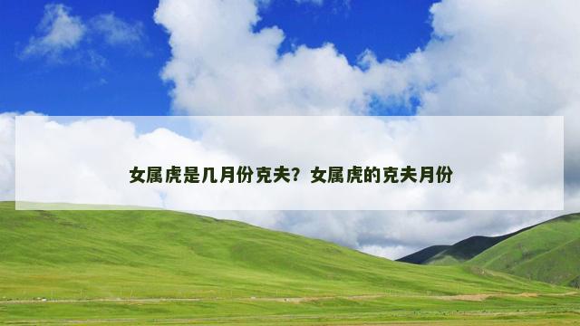 女属虎是几月份克夫？女属虎的克夫月份