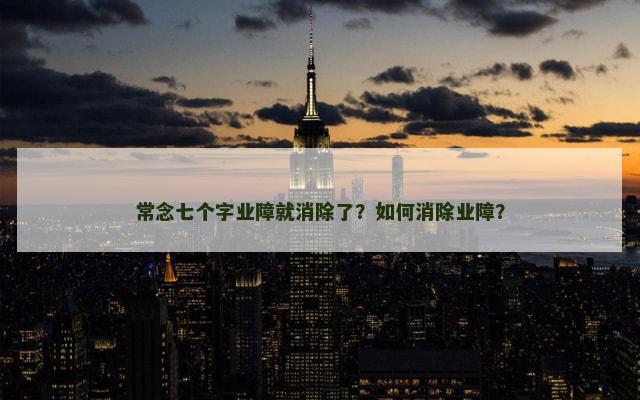 常念七个字业障就消除了？如何消除业障？