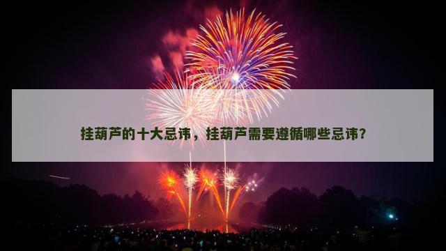 挂葫芦的十大忌讳，挂葫芦需要遵循哪些忌讳？