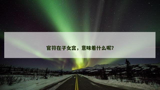官符在子女宫，意味着什么呢？