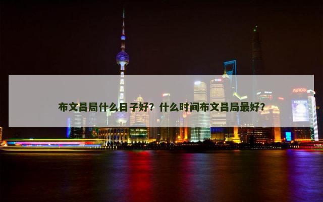 布文昌局什么日子好？什么时间布文昌局最好？