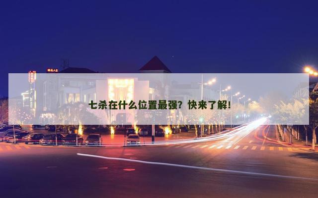 七杀在什么位置最强？快来了解！