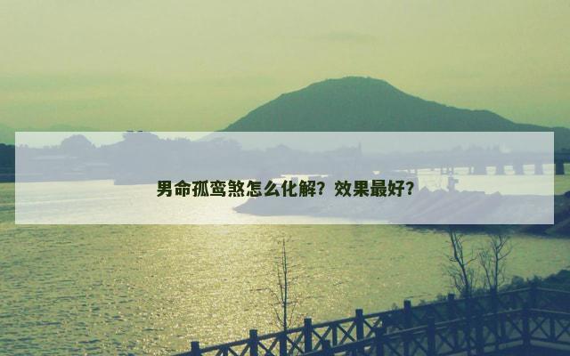 男命孤鸾煞怎么化解？效果最好？