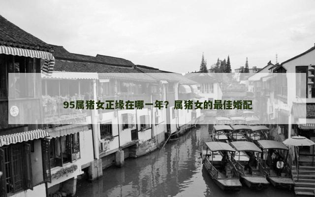 95属猪女正缘在哪一年？属猪女的最佳婚配