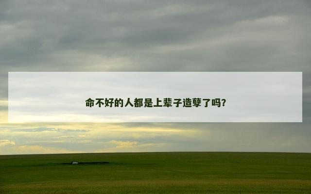 命不好的人都是上辈子造孽了吗？