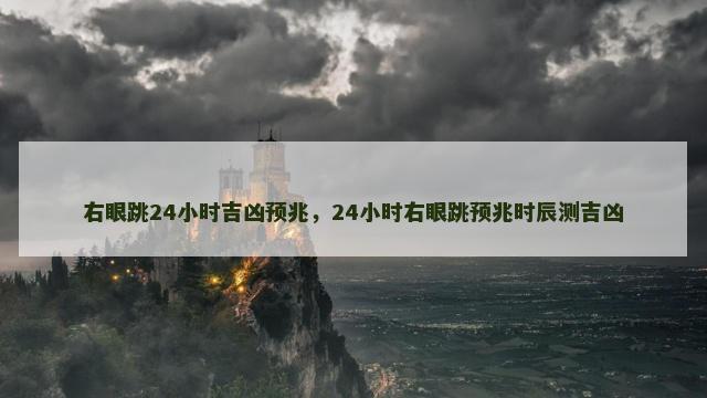 右眼跳24小时吉凶预兆，24小时右眼跳预兆时辰测吉凶