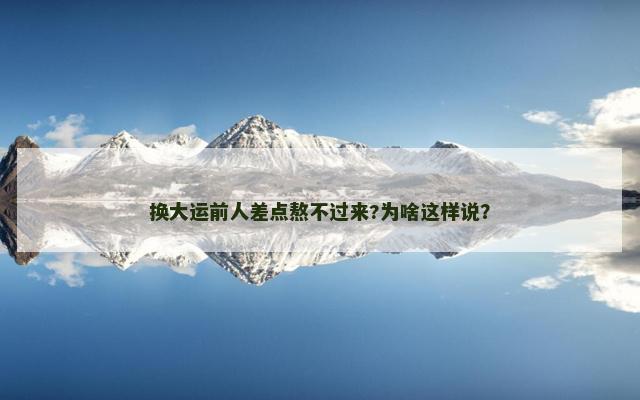 换大运前人差点熬不过来?为啥这样说？