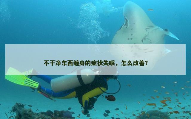 不干净东西缠身的症状失眠，怎么改善？