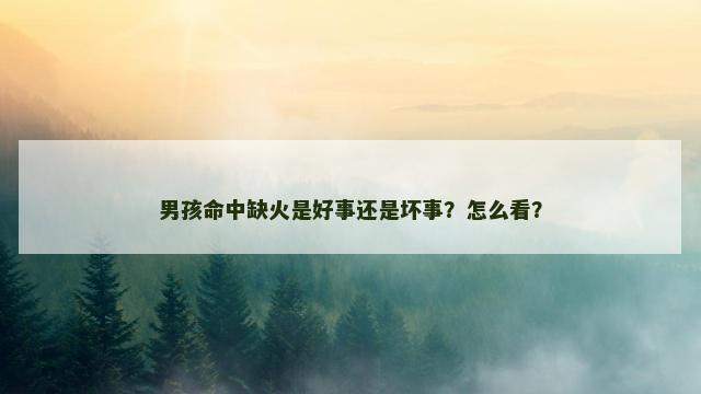 男孩命中缺火是好事还是坏事？怎么看？