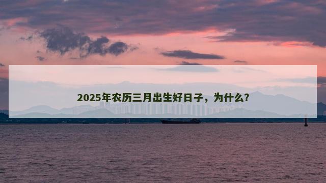 2025年农历三月出生好日子，为什么？