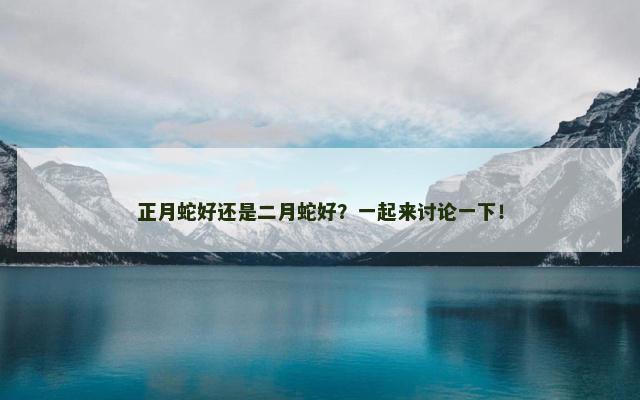 正月蛇好还是二月蛇好？一起来讨论一下！