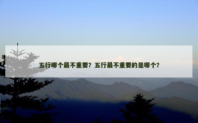 五行哪个最不重要？五行最不重要的是哪个？