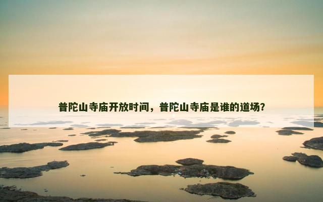 普陀山寺庙开放时间，普陀山寺庙是谁的道场？