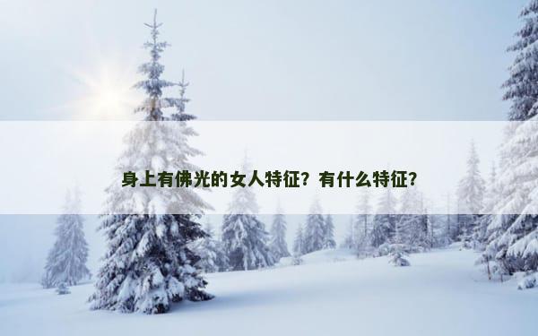 身上有佛光的女人特征？有什么特征？