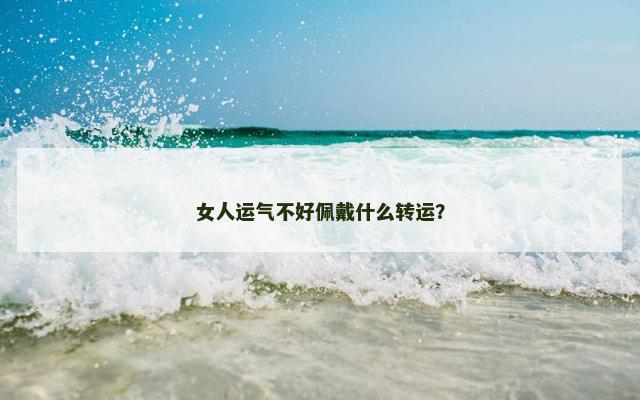 女人运气不好佩戴什么转运？