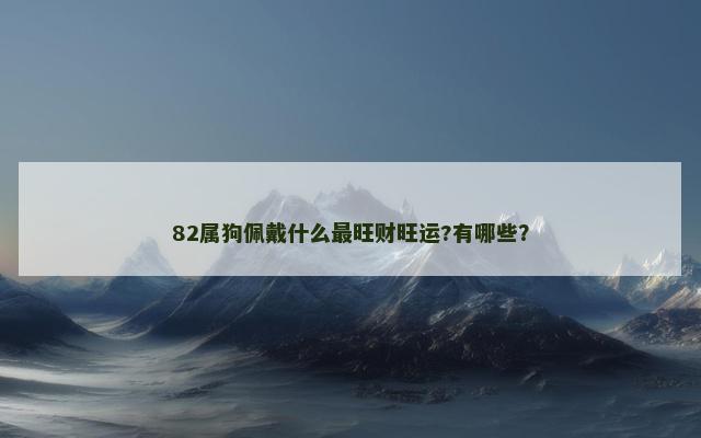 82属狗佩戴什么最旺财旺运?有哪些？