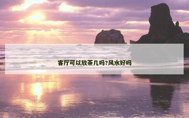 客厅可以放茶几吗?风水好吗