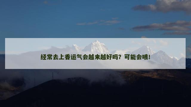 经常去上香运气会越来越好吗？可能会哦！