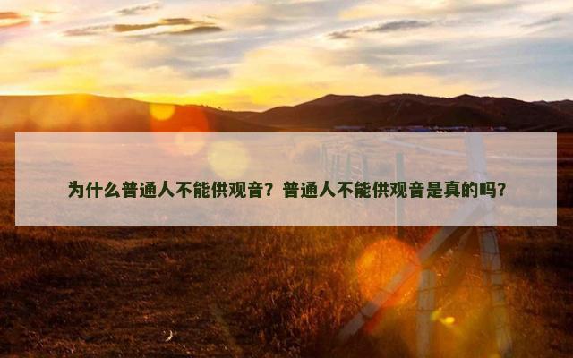 为什么普通人不能供观音？普通人不能供观音是真的吗？