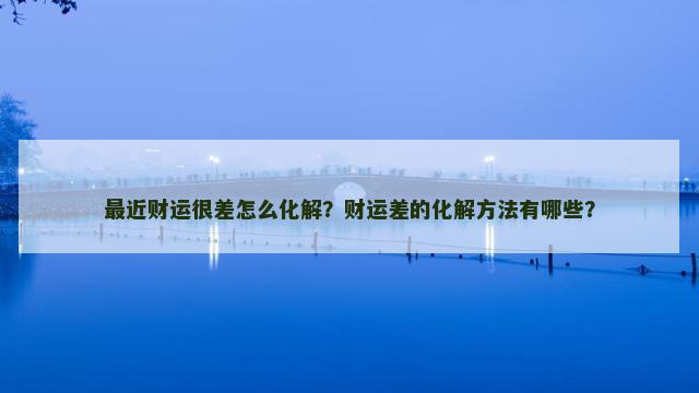 最近财运很差怎么化解？财运差的化解方法有哪些？