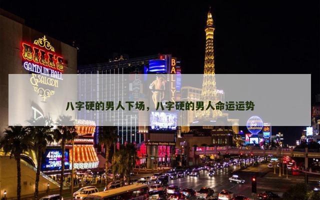 八字硬的男人下场，八字硬的男人命运运势