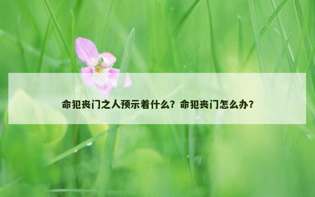 命犯丧门之人预示着什么？命犯丧门怎么办？