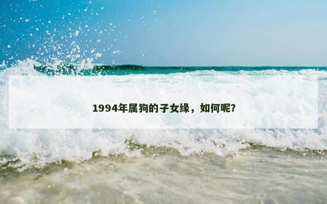 1994年属狗的子女缘，如何呢？