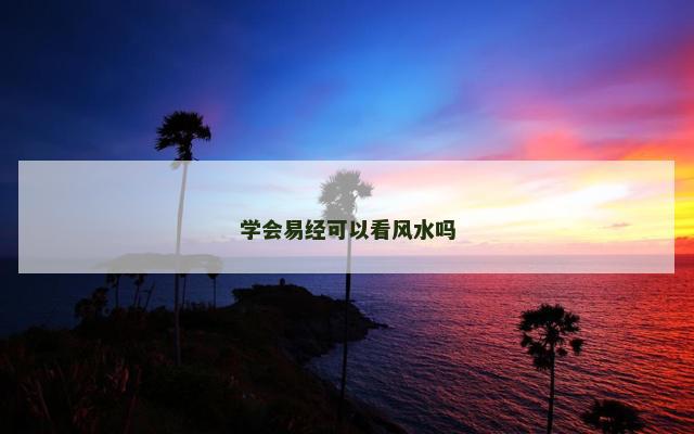 学会易经可以看风水吗
