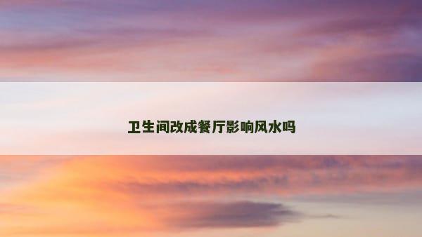 卫生间改成餐厅影响风水吗