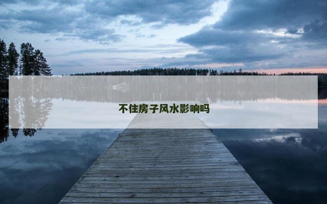 不住房子风水影响吗