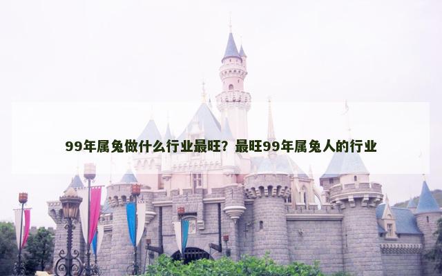 99年属兔做什么行业最旺？最旺99年属兔人的行业