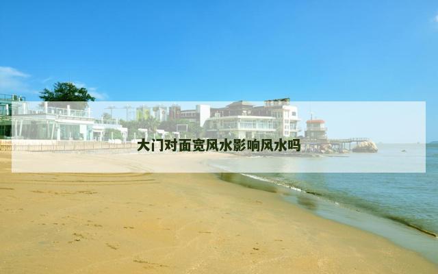 大门对面宽风水影响风水吗