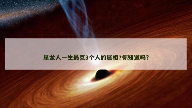 属龙人一生最克3个人的属相?你知道吗？