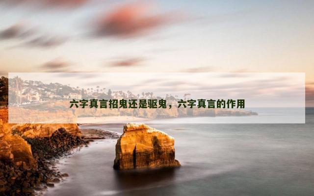 六字真言招鬼还是驱鬼，六字真言的作用