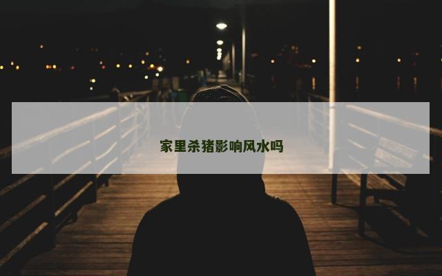 家里杀猪影响风水吗