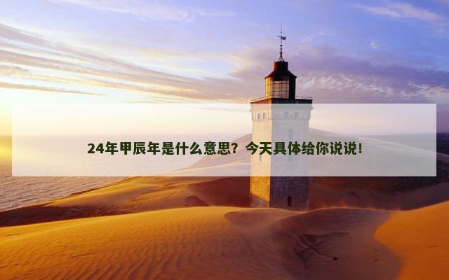 24年甲辰年是什么意思？今天具体给你说说！