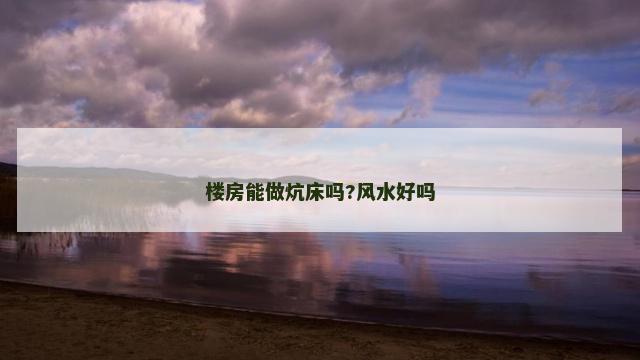 楼房能做炕床吗?风水好吗