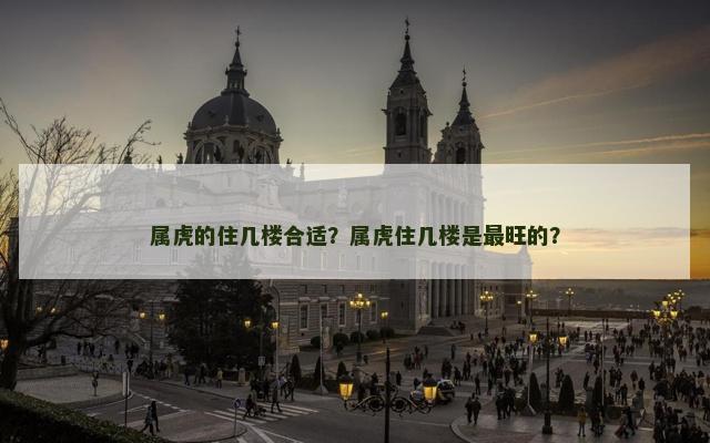 属虎的住几楼合适？属虎住几楼是最旺的？