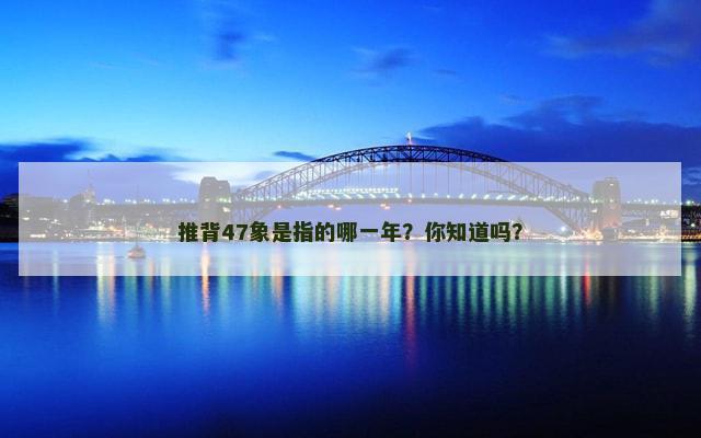 推背47象是指的哪一年？你知道吗？