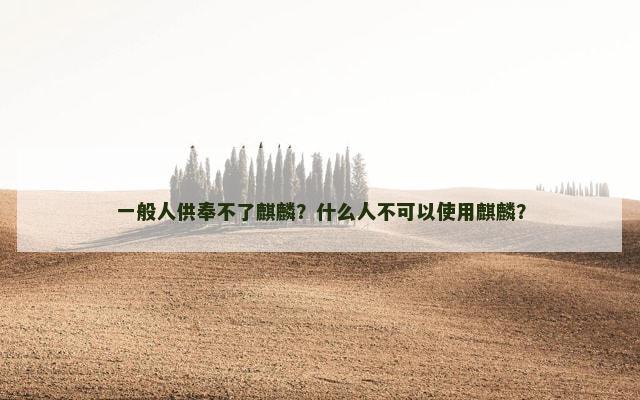 一般人供奉不了麒麟？什么人不可以使用麒麟？