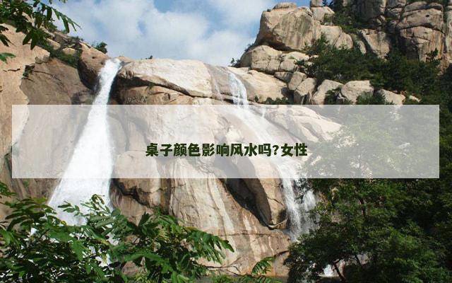 桌子颜色影响风水吗?女性