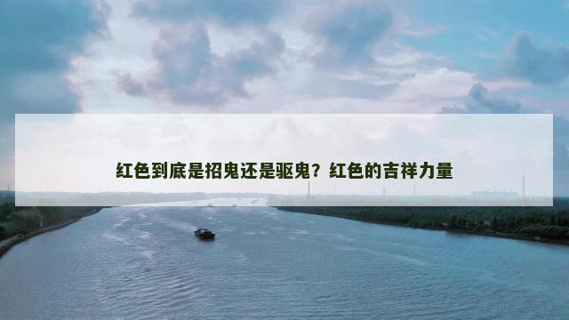 红色到底是招鬼还是驱鬼？红色的吉祥力量