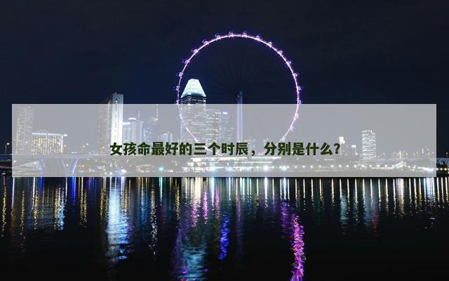 女孩命最好的三个时辰，分别是什么？