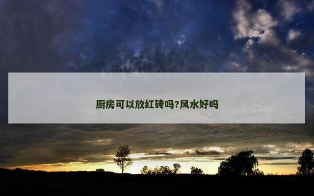厨房可以放红砖吗?风水好吗