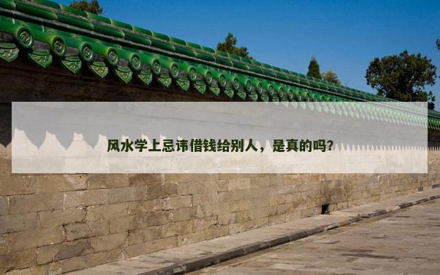 风水学上忌讳借钱给别人，是真的吗？