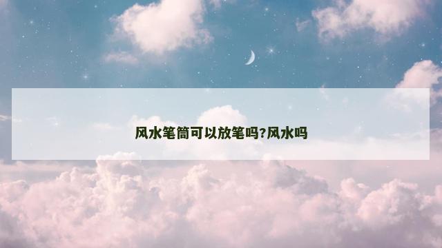 风水笔筒可以放笔吗?风水吗