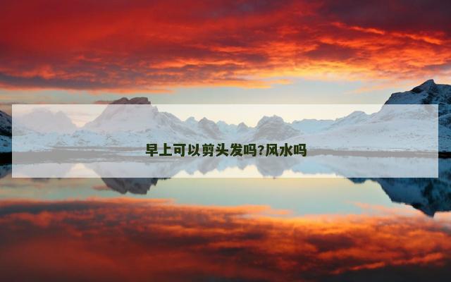 早上可以剪头发吗?风水吗