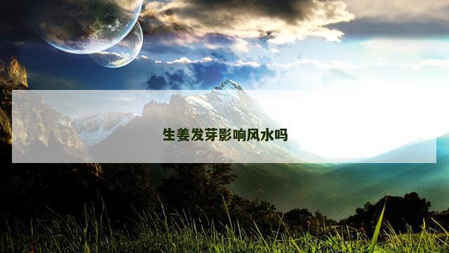生姜发芽影响风水吗
