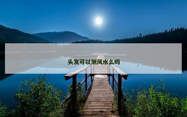 头发可以测风水么吗