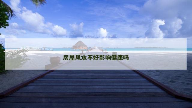 房屋风水不好影响健康吗